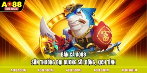 ban-ca-ao88-san-thuong-dai-duong-soi-dong-kich-tinh
